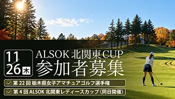ALSOK北関東CUP 第22回 栃木県女子アマチュアゴルフ選手権 第4回 ALSOK北関東レディースカップ(同日開催)参加者募集！！